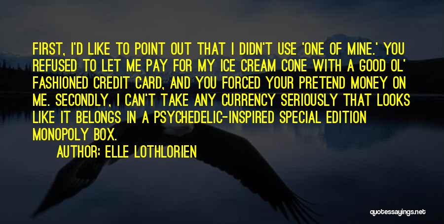 Elle Lothlorien Quotes: First, I'd Like To Point Out That I Didn't Use 'one Of Mine.' You Refused To Let Me Pay For