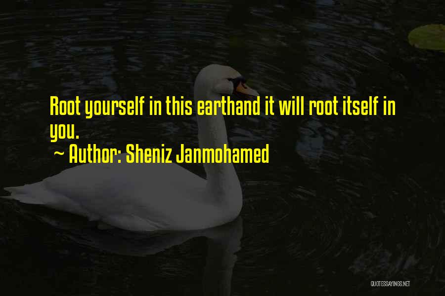 Sheniz Janmohamed Quotes: Root Yourself In This Earthand It Will Root Itself In You.