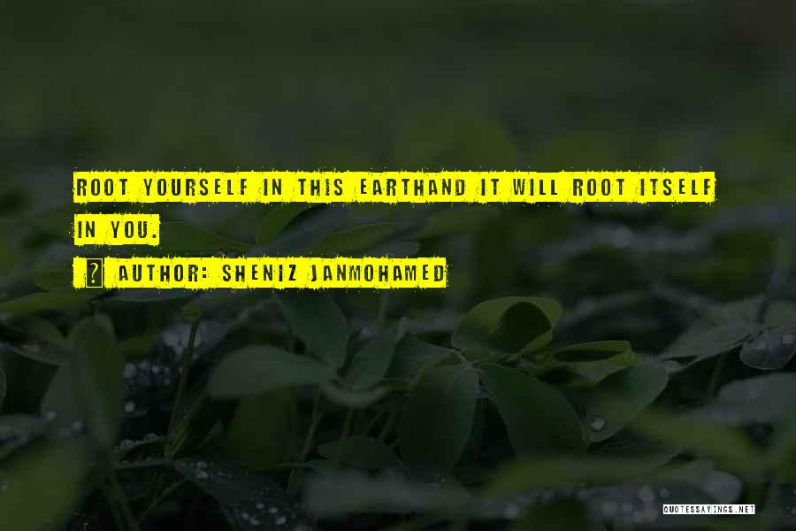 Sheniz Janmohamed Quotes: Root Yourself In This Earthand It Will Root Itself In You.
