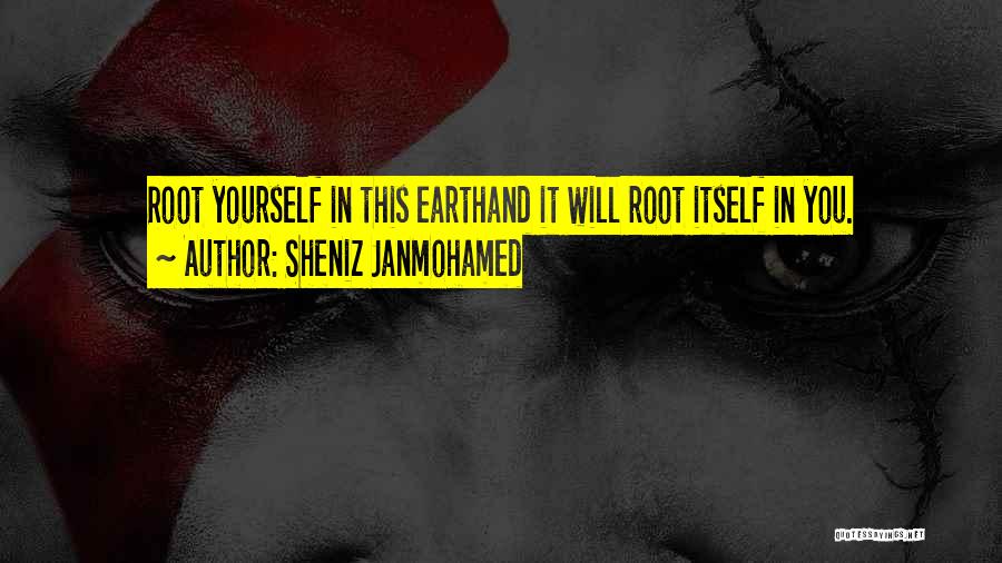 Sheniz Janmohamed Quotes: Root Yourself In This Earthand It Will Root Itself In You.