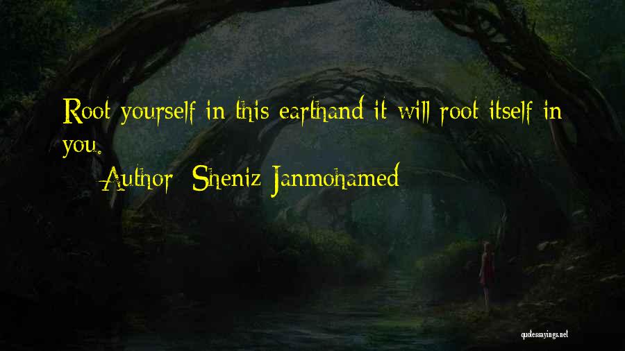 Sheniz Janmohamed Quotes: Root Yourself In This Earthand It Will Root Itself In You.