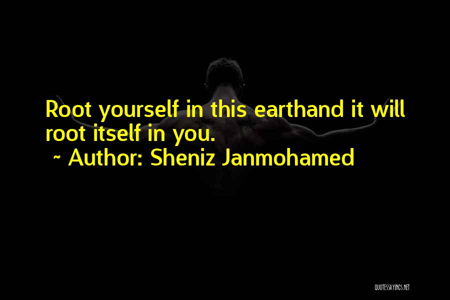 Sheniz Janmohamed Quotes: Root Yourself In This Earthand It Will Root Itself In You.