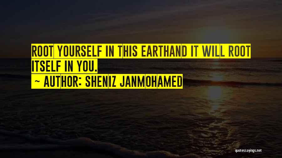 Sheniz Janmohamed Quotes: Root Yourself In This Earthand It Will Root Itself In You.