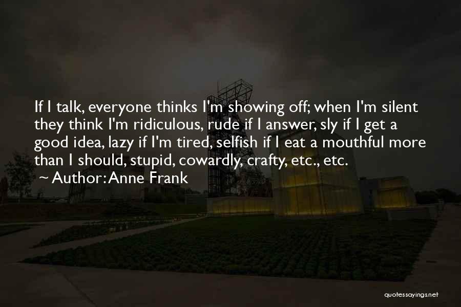 Anne Frank Quotes: If I Talk, Everyone Thinks I'm Showing Off; When I'm Silent They Think I'm Ridiculous, Rude If I Answer, Sly