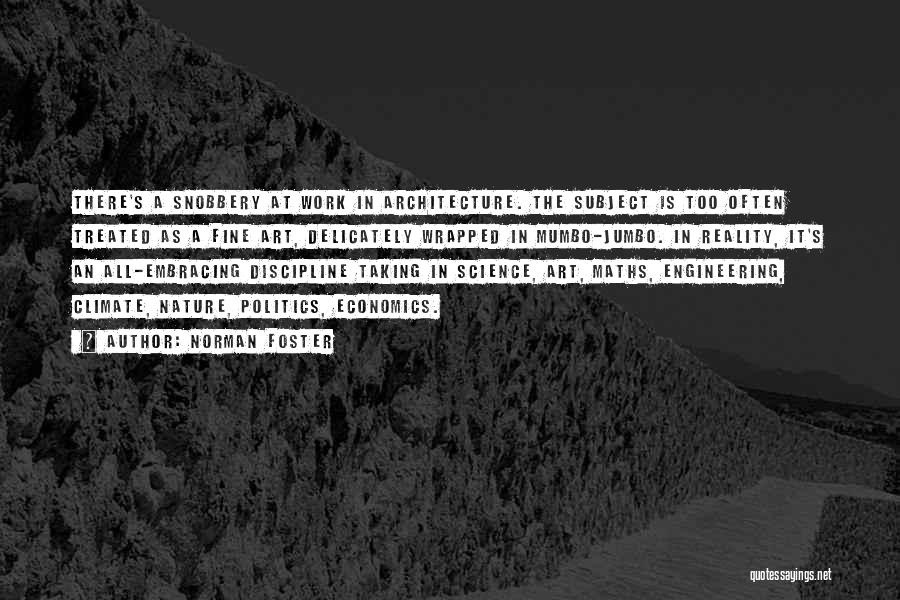 Norman Foster Quotes: There's A Snobbery At Work In Architecture. The Subject Is Too Often Treated As A Fine Art, Delicately Wrapped In