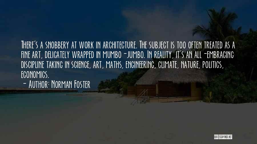 Norman Foster Quotes: There's A Snobbery At Work In Architecture. The Subject Is Too Often Treated As A Fine Art, Delicately Wrapped In