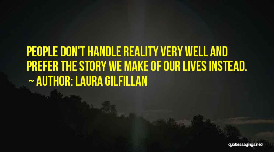 Laura Gilfillan Quotes: People Don't Handle Reality Very Well And Prefer The Story We Make Of Our Lives Instead.