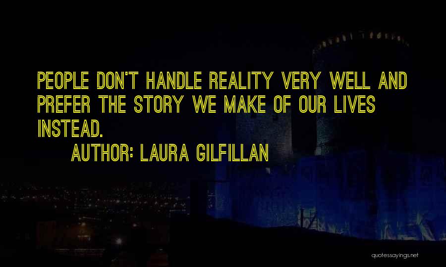 Laura Gilfillan Quotes: People Don't Handle Reality Very Well And Prefer The Story We Make Of Our Lives Instead.