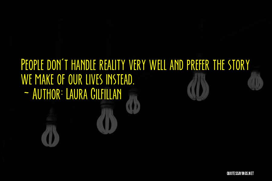 Laura Gilfillan Quotes: People Don't Handle Reality Very Well And Prefer The Story We Make Of Our Lives Instead.