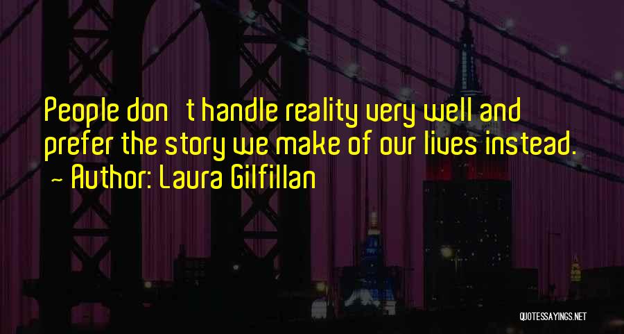 Laura Gilfillan Quotes: People Don't Handle Reality Very Well And Prefer The Story We Make Of Our Lives Instead.