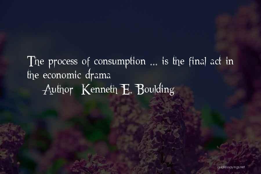 Kenneth E. Boulding Quotes: The Process Of Consumption ... Is The Final Act In The Economic Drama