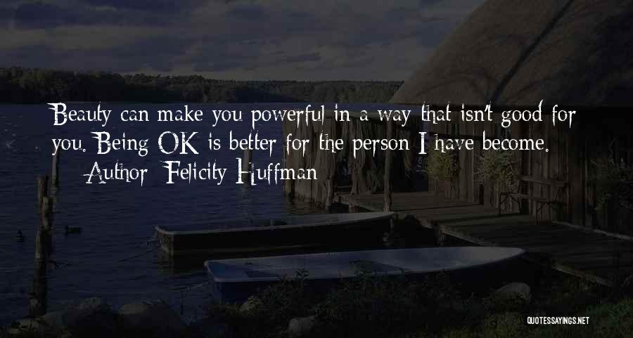 Felicity Huffman Quotes: Beauty Can Make You Powerful In A Way That Isn't Good For You. Being Ok Is Better For The Person