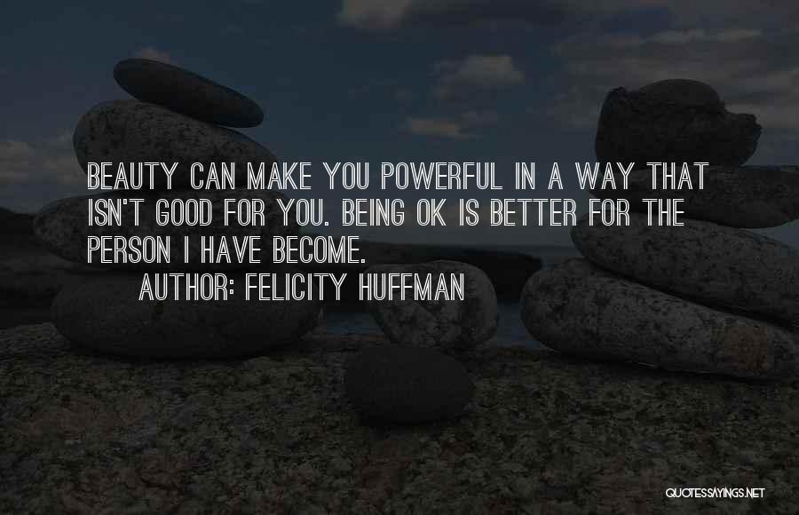Felicity Huffman Quotes: Beauty Can Make You Powerful In A Way That Isn't Good For You. Being Ok Is Better For The Person
