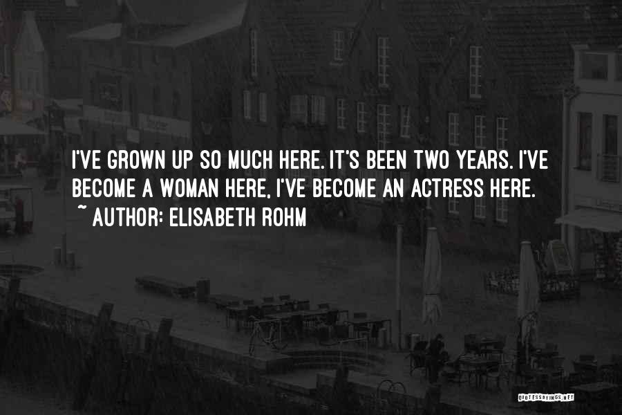 Elisabeth Rohm Quotes: I've Grown Up So Much Here. It's Been Two Years. I've Become A Woman Here, I've Become An Actress Here.