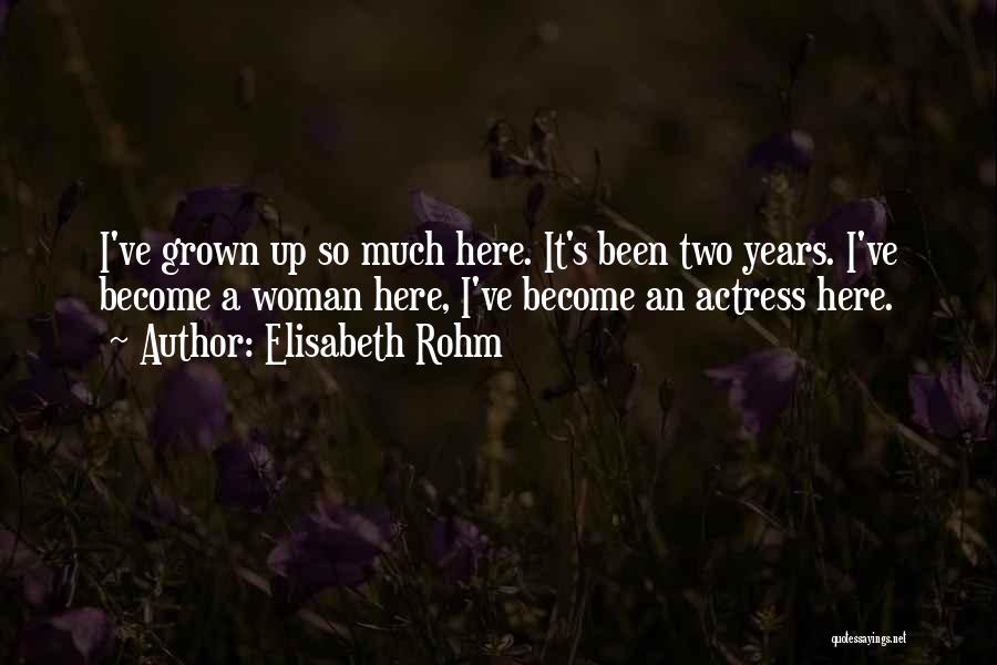 Elisabeth Rohm Quotes: I've Grown Up So Much Here. It's Been Two Years. I've Become A Woman Here, I've Become An Actress Here.