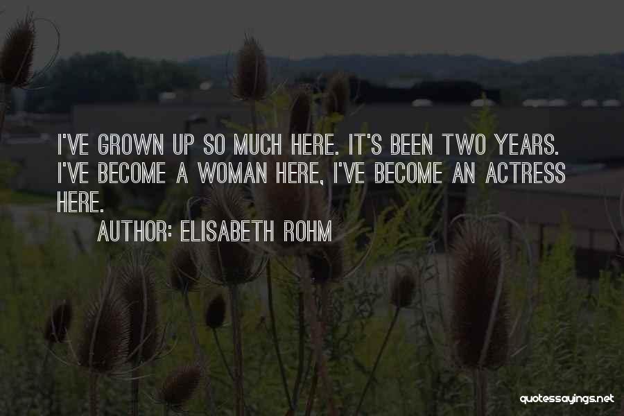 Elisabeth Rohm Quotes: I've Grown Up So Much Here. It's Been Two Years. I've Become A Woman Here, I've Become An Actress Here.