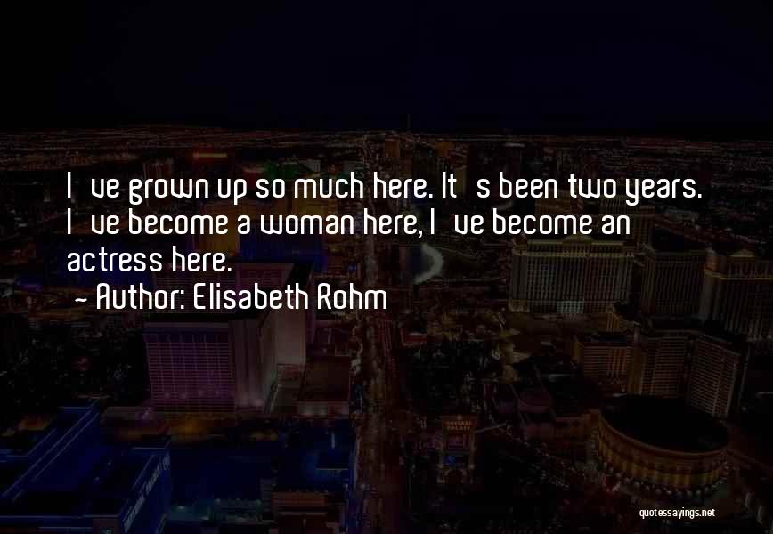 Elisabeth Rohm Quotes: I've Grown Up So Much Here. It's Been Two Years. I've Become A Woman Here, I've Become An Actress Here.