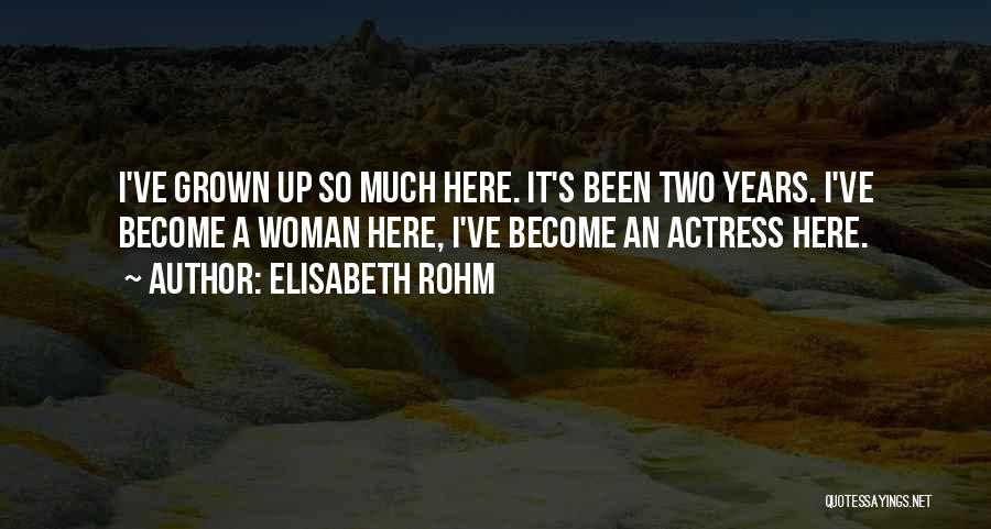 Elisabeth Rohm Quotes: I've Grown Up So Much Here. It's Been Two Years. I've Become A Woman Here, I've Become An Actress Here.
