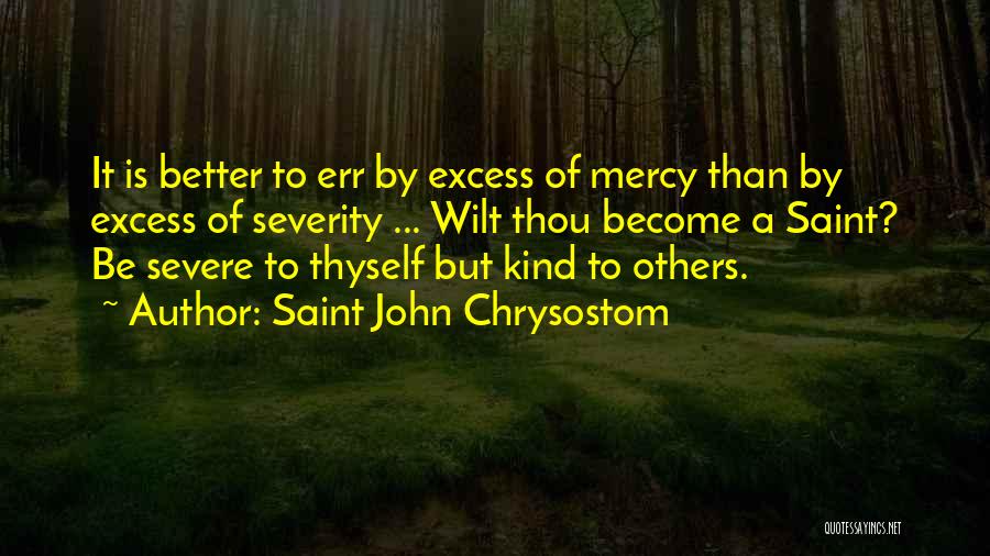 Saint John Chrysostom Quotes: It Is Better To Err By Excess Of Mercy Than By Excess Of Severity ... Wilt Thou Become A Saint?