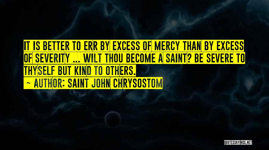 Saint John Chrysostom Quotes: It Is Better To Err By Excess Of Mercy Than By Excess Of Severity ... Wilt Thou Become A Saint?