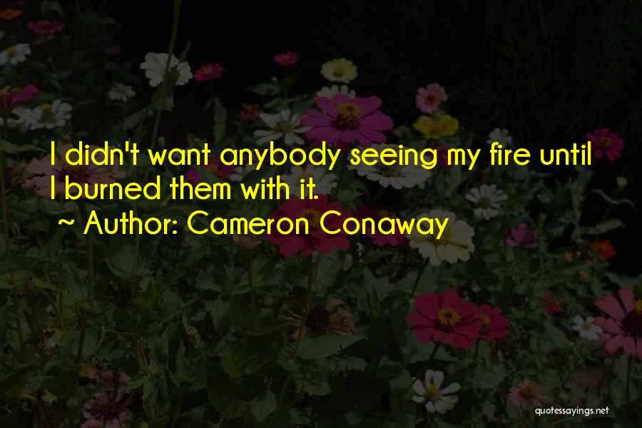 Cameron Conaway Quotes: I Didn't Want Anybody Seeing My Fire Until I Burned Them With It.