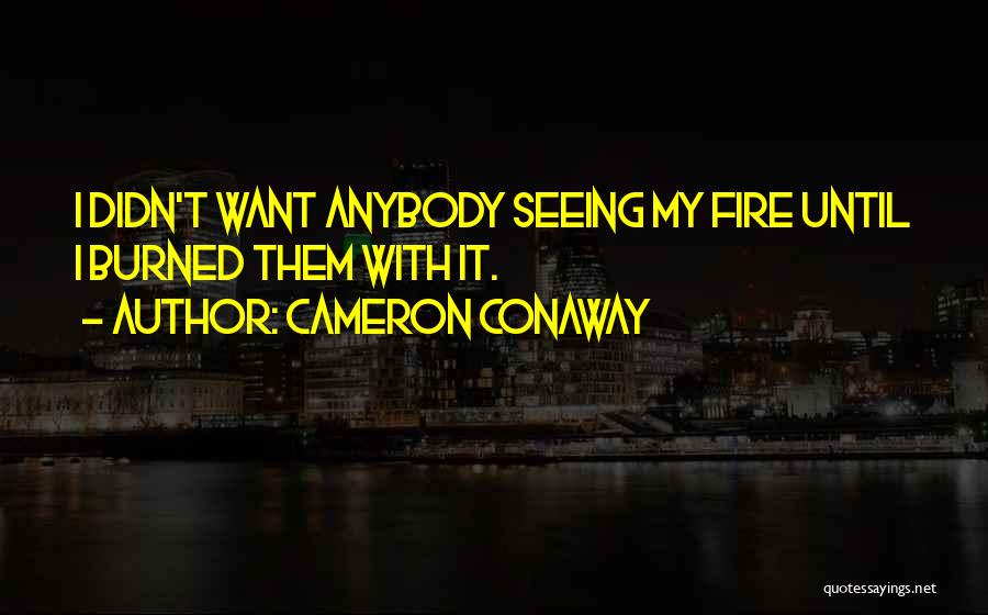 Cameron Conaway Quotes: I Didn't Want Anybody Seeing My Fire Until I Burned Them With It.