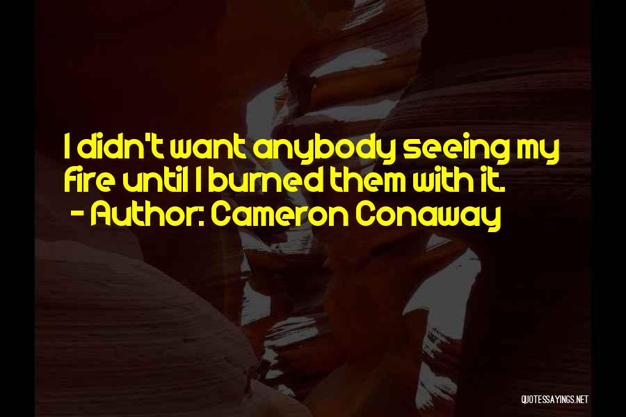 Cameron Conaway Quotes: I Didn't Want Anybody Seeing My Fire Until I Burned Them With It.