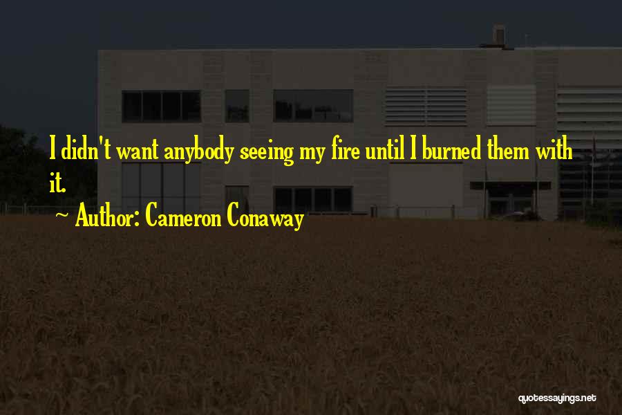 Cameron Conaway Quotes: I Didn't Want Anybody Seeing My Fire Until I Burned Them With It.