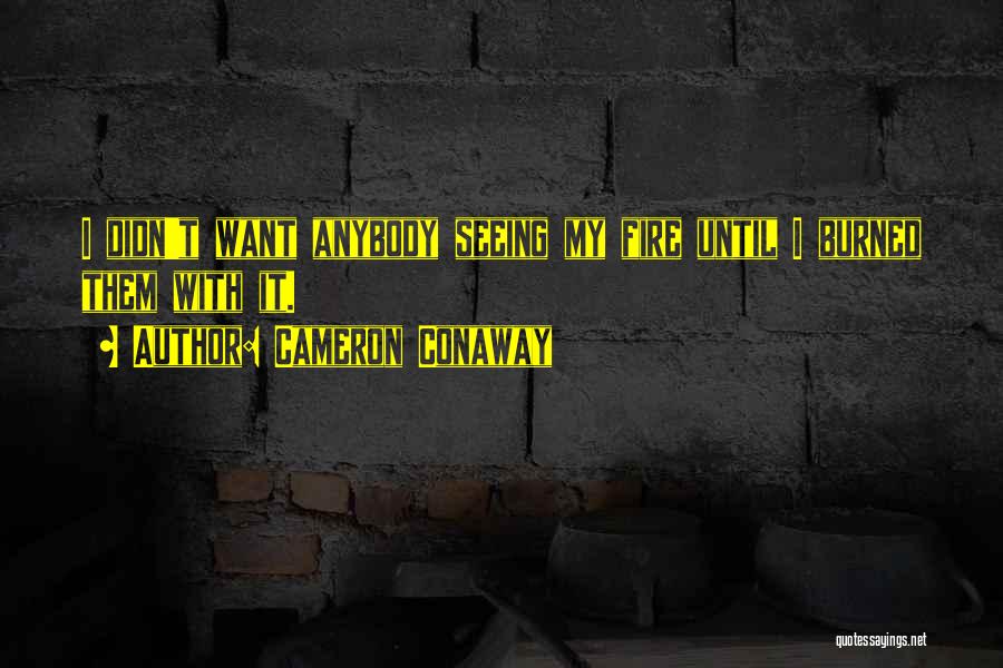 Cameron Conaway Quotes: I Didn't Want Anybody Seeing My Fire Until I Burned Them With It.