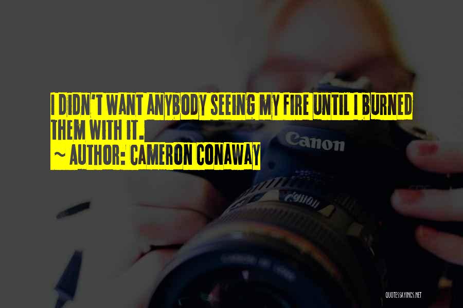 Cameron Conaway Quotes: I Didn't Want Anybody Seeing My Fire Until I Burned Them With It.