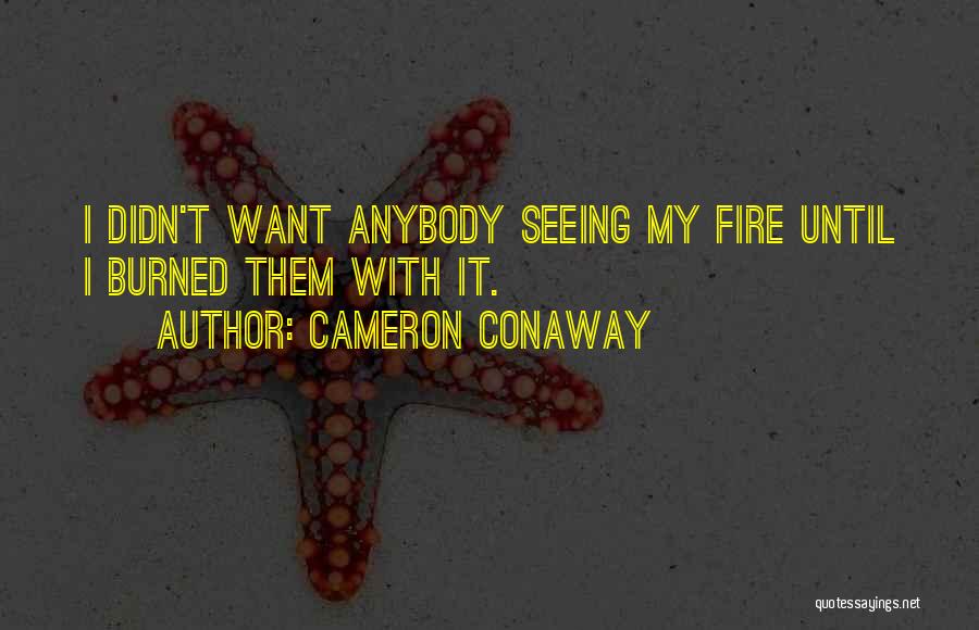 Cameron Conaway Quotes: I Didn't Want Anybody Seeing My Fire Until I Burned Them With It.