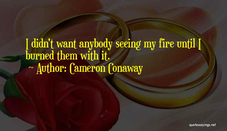 Cameron Conaway Quotes: I Didn't Want Anybody Seeing My Fire Until I Burned Them With It.