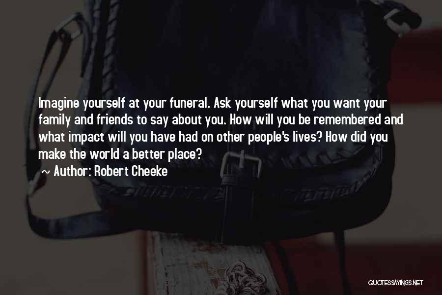 Robert Cheeke Quotes: Imagine Yourself At Your Funeral. Ask Yourself What You Want Your Family And Friends To Say About You. How Will
