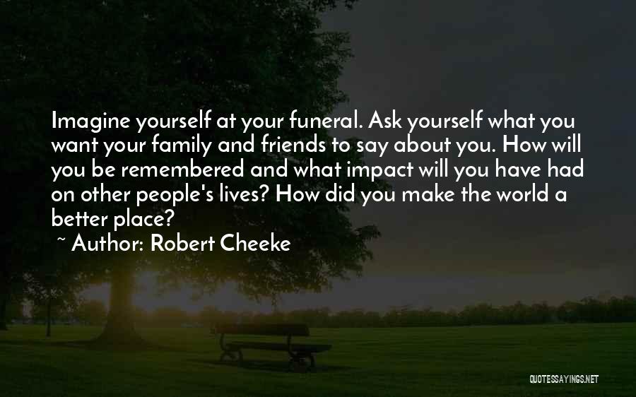 Robert Cheeke Quotes: Imagine Yourself At Your Funeral. Ask Yourself What You Want Your Family And Friends To Say About You. How Will