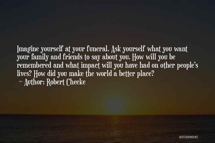Robert Cheeke Quotes: Imagine Yourself At Your Funeral. Ask Yourself What You Want Your Family And Friends To Say About You. How Will