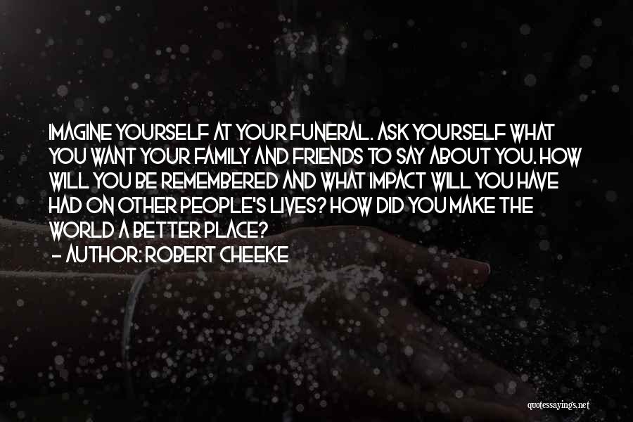 Robert Cheeke Quotes: Imagine Yourself At Your Funeral. Ask Yourself What You Want Your Family And Friends To Say About You. How Will