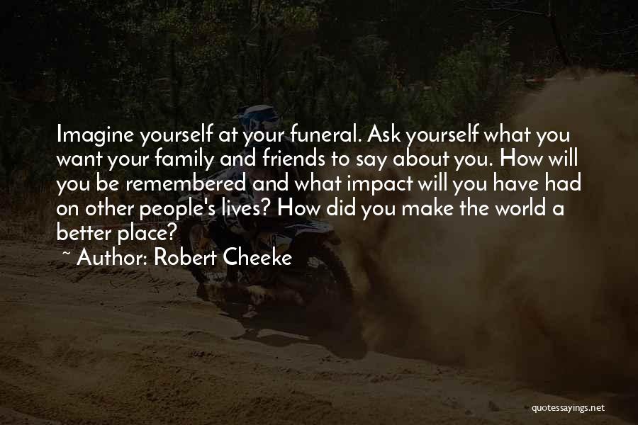 Robert Cheeke Quotes: Imagine Yourself At Your Funeral. Ask Yourself What You Want Your Family And Friends To Say About You. How Will