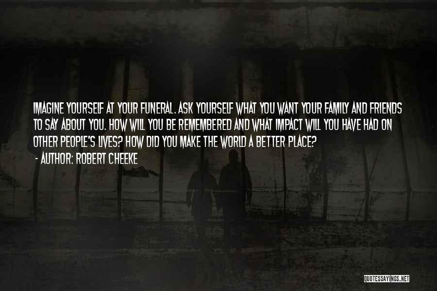 Robert Cheeke Quotes: Imagine Yourself At Your Funeral. Ask Yourself What You Want Your Family And Friends To Say About You. How Will