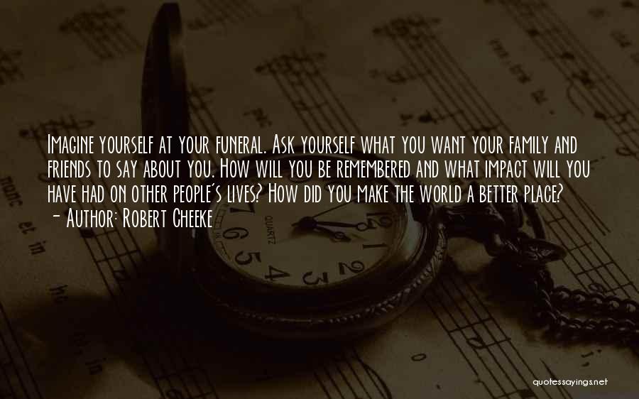 Robert Cheeke Quotes: Imagine Yourself At Your Funeral. Ask Yourself What You Want Your Family And Friends To Say About You. How Will