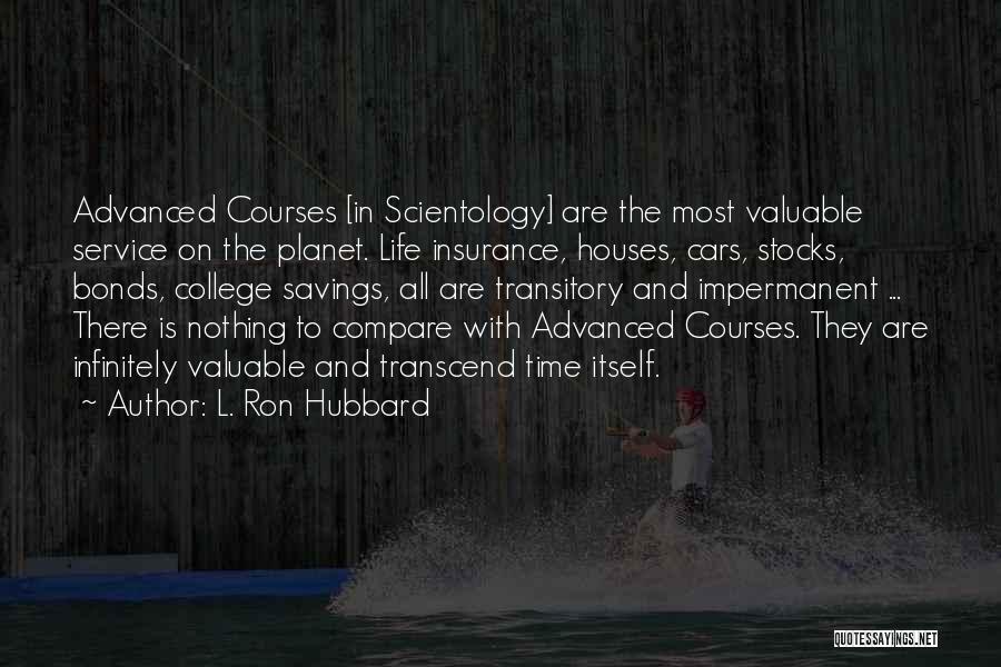 L. Ron Hubbard Quotes: Advanced Courses [in Scientology] Are The Most Valuable Service On The Planet. Life Insurance, Houses, Cars, Stocks, Bonds, College Savings,