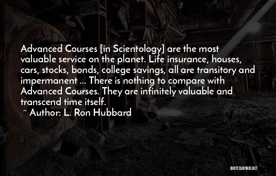 L. Ron Hubbard Quotes: Advanced Courses [in Scientology] Are The Most Valuable Service On The Planet. Life Insurance, Houses, Cars, Stocks, Bonds, College Savings,