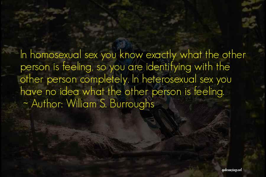William S. Burroughs Quotes: In Homosexual Sex You Know Exactly What The Other Person Is Feeling, So You Are Identifying With The Other Person