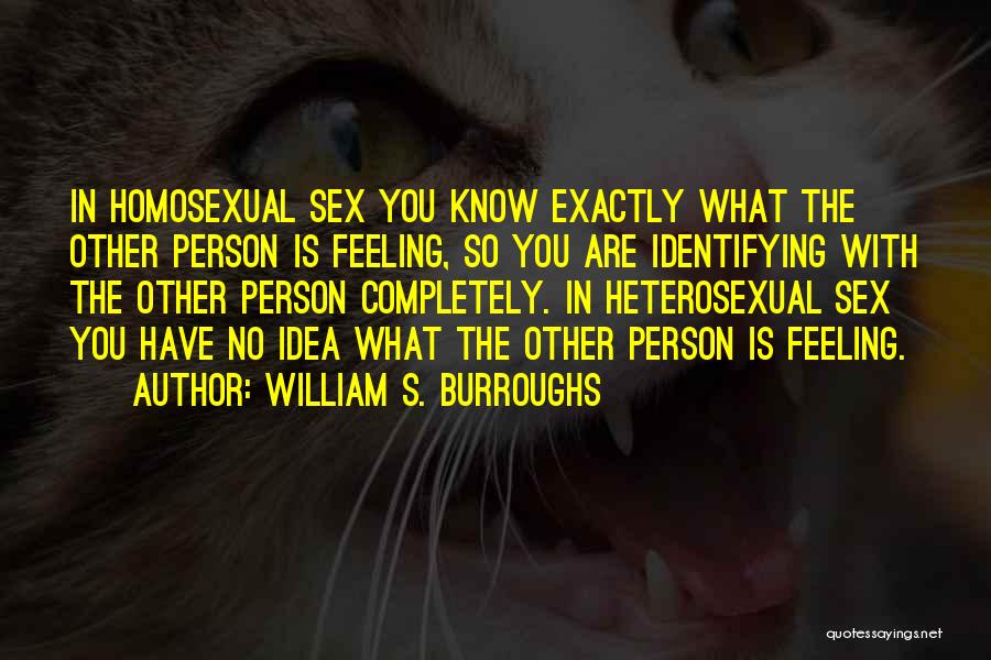 William S. Burroughs Quotes: In Homosexual Sex You Know Exactly What The Other Person Is Feeling, So You Are Identifying With The Other Person