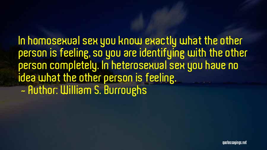 William S. Burroughs Quotes: In Homosexual Sex You Know Exactly What The Other Person Is Feeling, So You Are Identifying With The Other Person