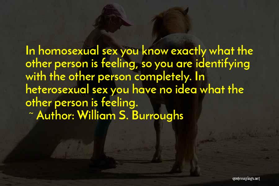 William S. Burroughs Quotes: In Homosexual Sex You Know Exactly What The Other Person Is Feeling, So You Are Identifying With The Other Person
