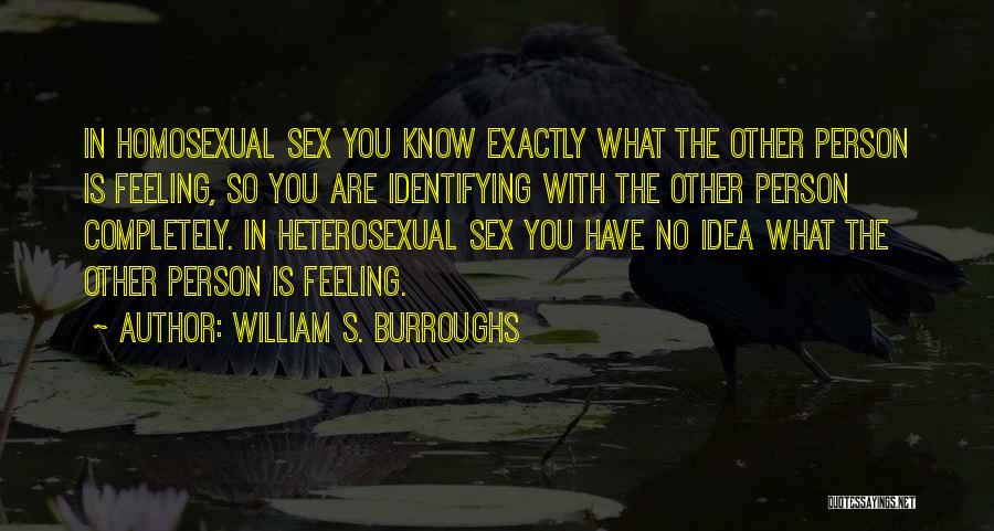 William S. Burroughs Quotes: In Homosexual Sex You Know Exactly What The Other Person Is Feeling, So You Are Identifying With The Other Person