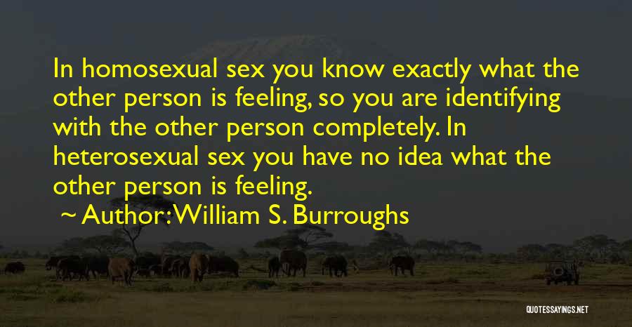William S. Burroughs Quotes: In Homosexual Sex You Know Exactly What The Other Person Is Feeling, So You Are Identifying With The Other Person