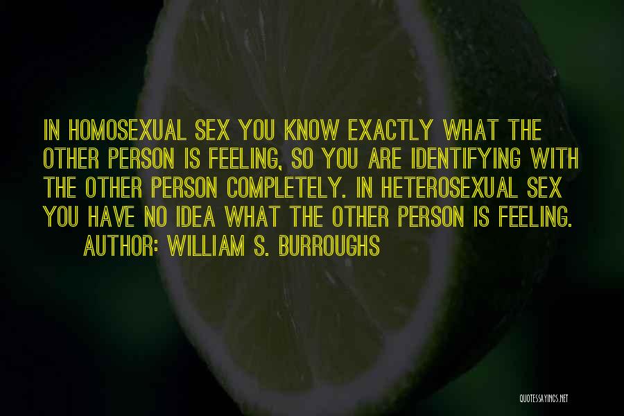 William S. Burroughs Quotes: In Homosexual Sex You Know Exactly What The Other Person Is Feeling, So You Are Identifying With The Other Person
