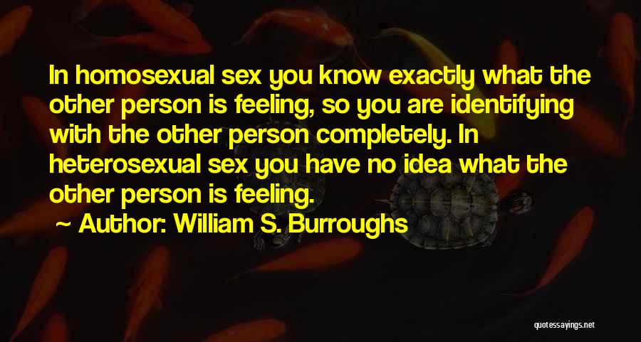 William S. Burroughs Quotes: In Homosexual Sex You Know Exactly What The Other Person Is Feeling, So You Are Identifying With The Other Person