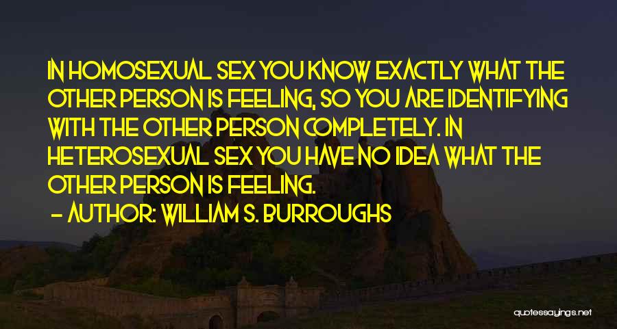 William S. Burroughs Quotes: In Homosexual Sex You Know Exactly What The Other Person Is Feeling, So You Are Identifying With The Other Person
